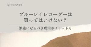 ブルーレイレコーダーは買ってはいけない？慎重になるべき理由やメリットも