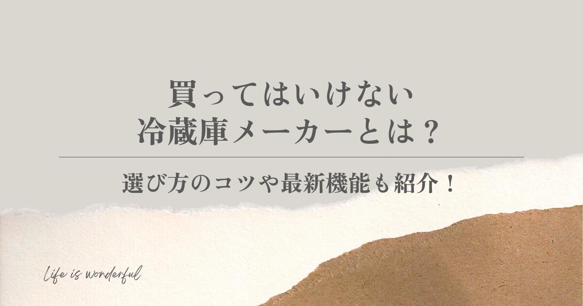 買ってはいけない冷蔵庫メーカーとは?選び方のコツや最新機能も紹介!